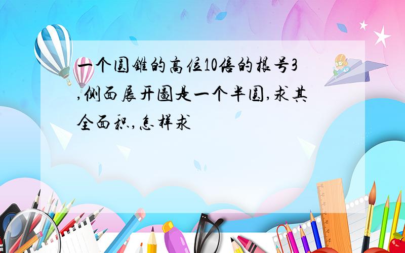 一个圆锥的高位10倍的根号3,侧面展开图是一个半圆,求其全面积,怎样求