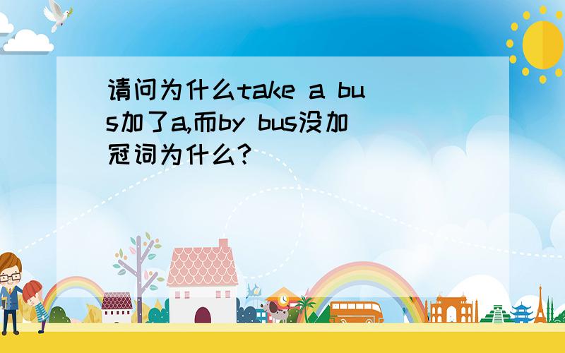 请问为什么take a bus加了a,而by bus没加冠词为什么?