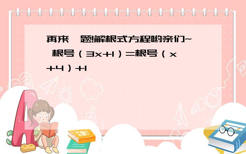 再来一题!解根式方程哟亲们~ 根号（3x+1）=根号（x+4）+1