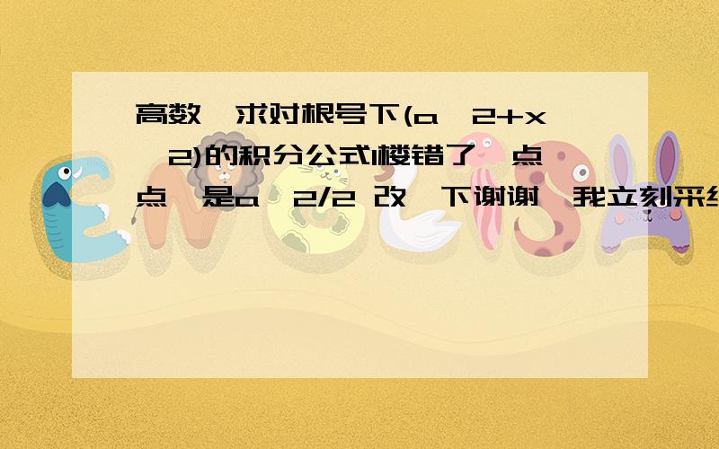 高数,求对根号下(a^2+x^2)的积分公式1楼错了一点点,是a^2/2 改一下谢谢,我立刻采纳谢谢我要对光大游客负责,要成正确的公式,用三角带换谁都换算