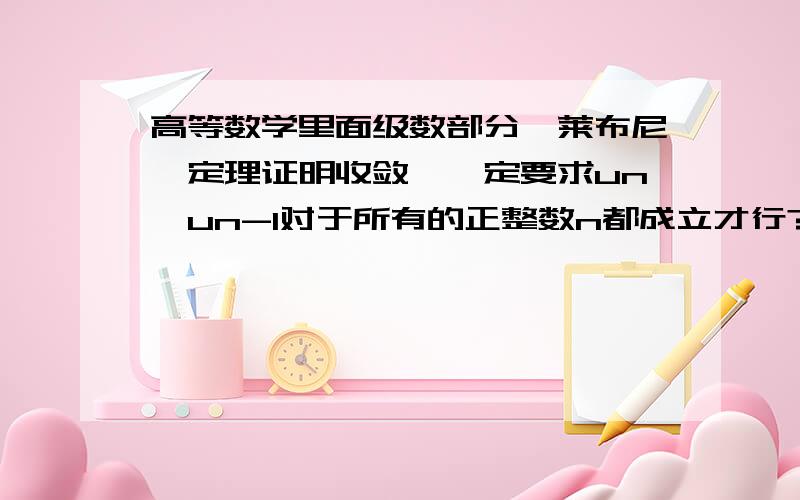 高等数学里面级数部分,莱布尼茨定理证明收敛,一定要求un≧un-1对于所有的正整数n都成立才行?