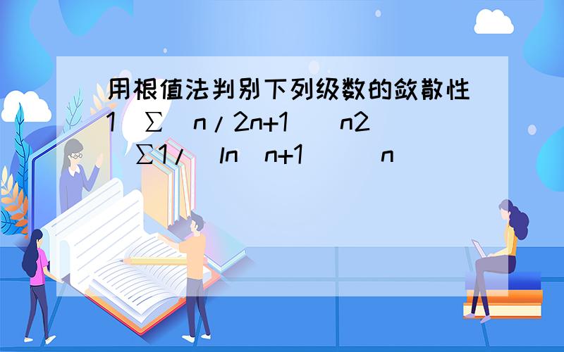 用根值法判别下列级数的敛散性1）∑（n/2n+1)^n2）∑1/[ln(n+1)]^n