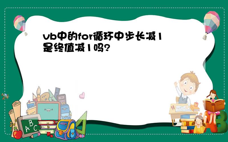 vb中的for循环中步长减1是终值减1吗?