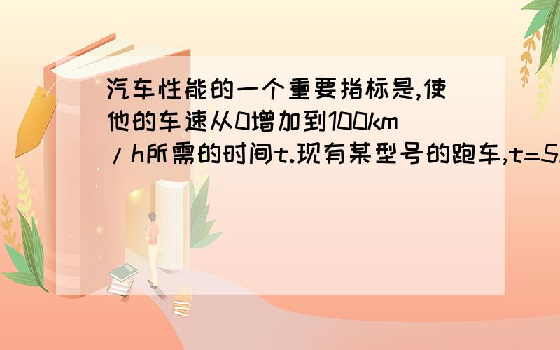 汽车性能的一个重要指标是,使他的车速从0增加到100km/h所需的时间t.现有某型号的跑车,t=5.2s.问：这辆跑车以最高的加速度使它的时速从72km/h增加到180km/h的过程中,行驶了多少距离?需要多少时