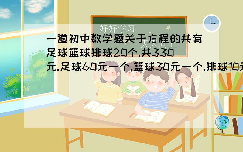 一道初中数学题关于方程的共有足球篮球排球20个,共330元.足球60元一个,篮球30元一个,排球10元一个.问：排球有几个?（也要说出足球和篮球的个数）拜托不要让我一个一个试,如果数很大怎么