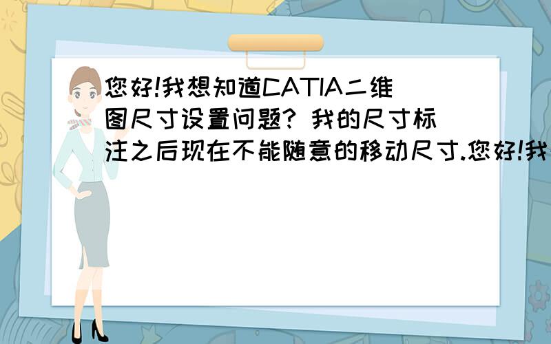 您好!我想知道CATIA二维图尺寸设置问题? 我的尺寸标注之后现在不能随意的移动尺寸.您好!我想知道CATIA二维图尺寸设置问题?我的尺寸标注之后现在不能随意的移动尺寸.而且尺寸值旁边总是