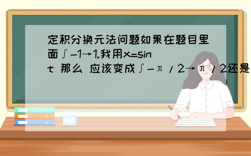 定积分换元法问题如果在题目里面∫-1→1.我用x=sint 那么 应该变成∫-π/2→π/2还是∫π/2→3π/2捏?