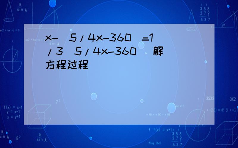 x-(5/4x-360)=1/3(5/4x-360) 解方程过程