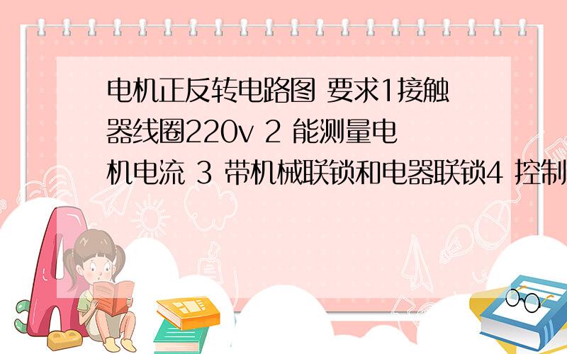 电机正反转电路图 要求1接触器线圈220v 2 能测量电机电流 3 带机械联锁和电器联锁4 控制顺序 正-停-反