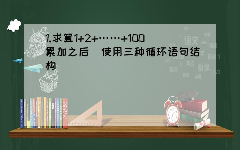 1.求算1+2+……+100累加之后（使用三种循环语句结构）