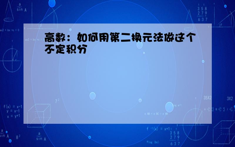 高数：如何用第二换元法做这个不定积分