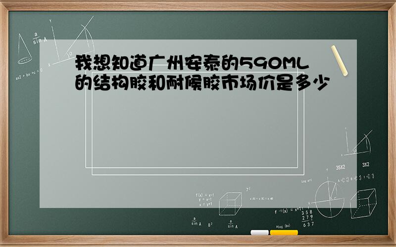 我想知道广州安泰的590ML的结构胶和耐候胶市场价是多少