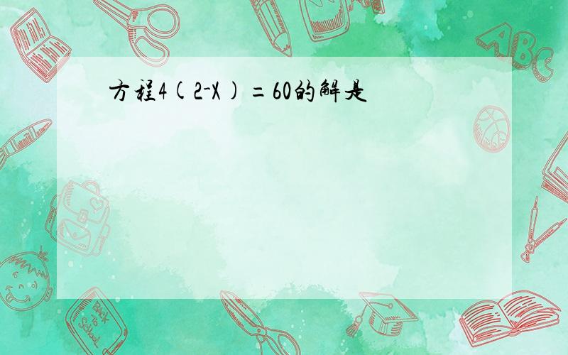 方程4(2-X)=60的解是