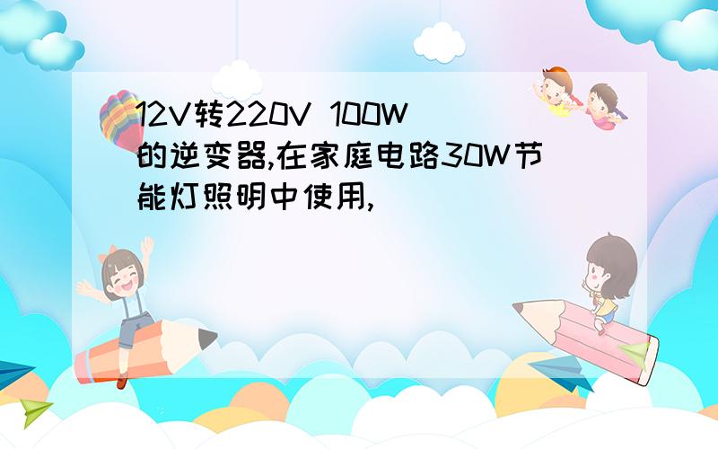 12V转220V 100W 的逆变器,在家庭电路30W节能灯照明中使用,