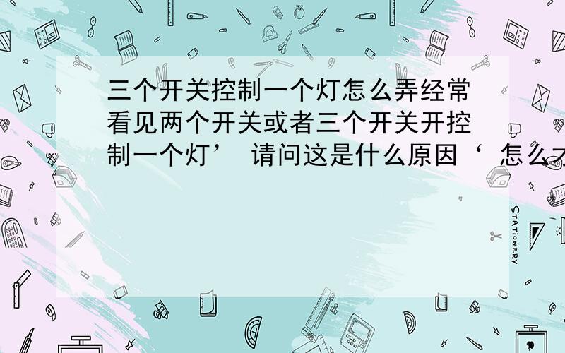 三个开关控制一个灯怎么弄经常看见两个开关或者三个开关开控制一个灯’ 请问这是什么原因‘ 怎么才能接这种灯’