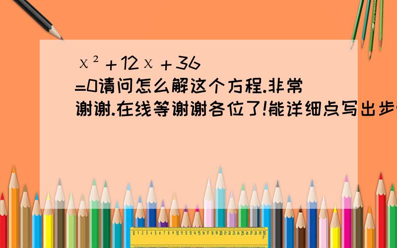 χ²＋12χ＋36=0请问怎么解这个方程.非常谢谢.在线等谢谢各位了!能详细点写出步骤吗，谢谢！