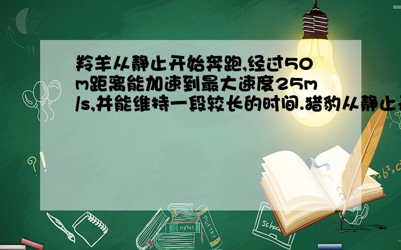 羚羊从静止开始奔跑,经过50m距离能加速到最大速度25m/s,并能维持一段较长的时间.猎豹从静止开始奔跑.进过60m的距离能加速到最大速度30m/s,以后只能维持这个速度4.0s,设猎豹距离羚羊x(m)时开