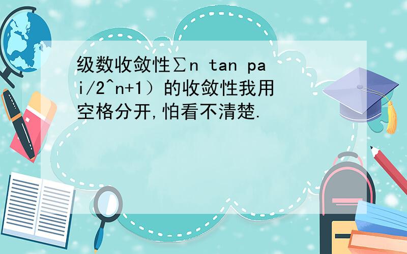 级数收敛性∑n tan pai/2^n+1）的收敛性我用空格分开,怕看不清楚.