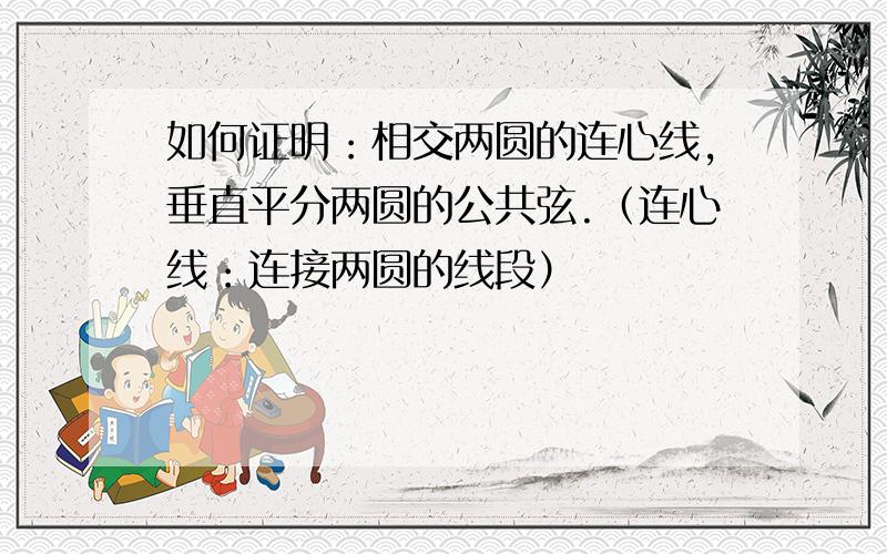 如何证明：相交两圆的连心线,垂直平分两圆的公共弦.（连心线：连接两圆的线段）