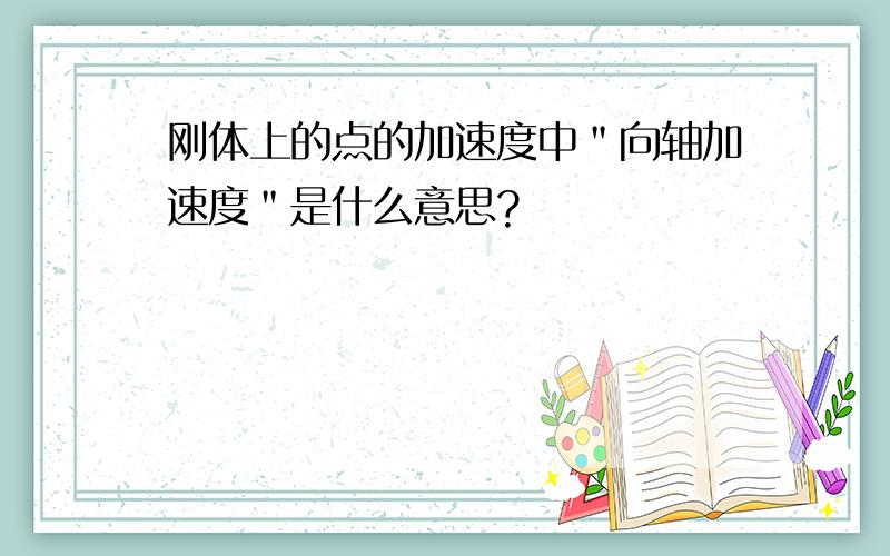 刚体上的点的加速度中＂向轴加速度＂是什么意思?