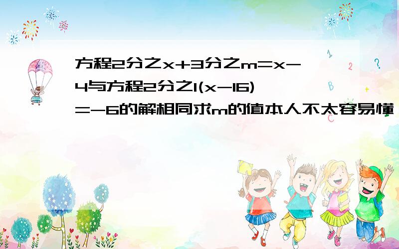 方程2分之x+3分之m=x-4与方程2分之1(x-16)=-6的解相同求m的值本人不太容易懂