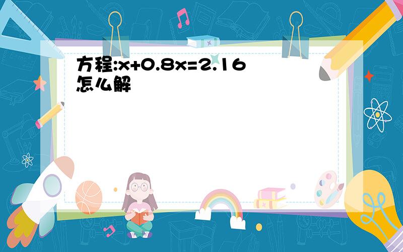 方程:x+0.8x=2.16怎么解