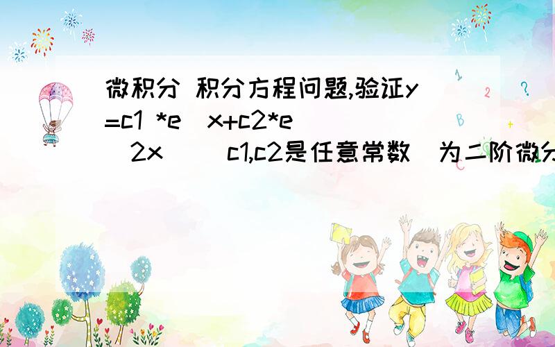 微积分 积分方程问题,验证y=c1 *e^x+c2*e^(2x) （c1,c2是任意常数）为二阶微分方程y''-3y'+2y=0的通解.验证y=c1 *e^x+c2*e^(2x) （c1,c2是任意常数）为二阶微分方程y''-3y'+2y=0的通解.并求方程满足初始条件