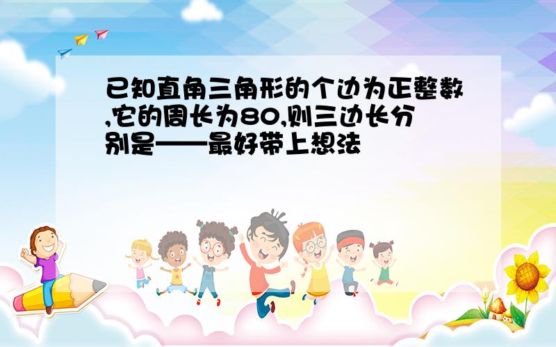 已知直角三角形的个边为正整数,它的周长为80,则三边长分别是——最好带上想法