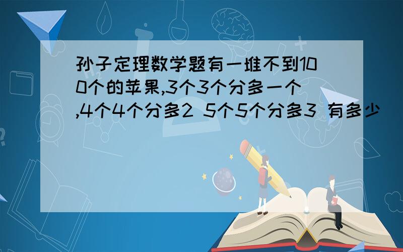 孙子定理数学题有一堆不到100个的苹果,3个3个分多一个,4个4个分多2 5个5个分多3 有多少