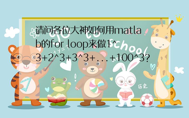 请问各位大神如何用matlab的for loop来做1^3+2^3+3^3+...+100^3?