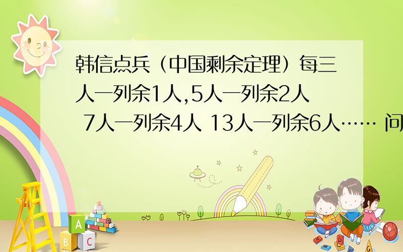 韩信点兵（中国剩余定理）每三人一列余1人,5人一列余2人 7人一列余4人 13人一列余6人…… 问有多少兵?