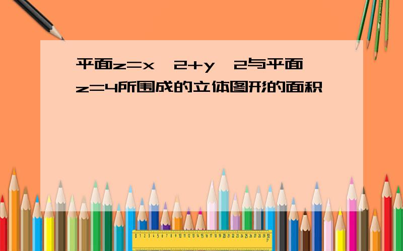 平面z=x^2+y^2与平面z=4所围成的立体图形的面积