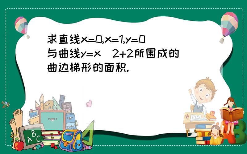 求直线x=0,x=1,y=0与曲线y=x^2+2所围成的曲边梯形的面积.