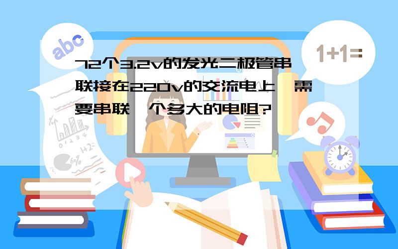 72个3.2v的发光二极管串联接在220v的交流电上,需要串联一个多大的电阻?