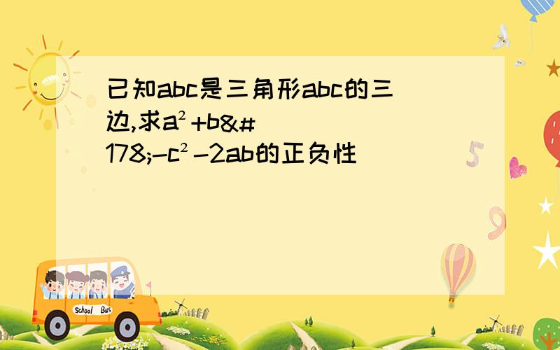 已知abc是三角形abc的三边,求a²+b²-c²-2ab的正负性