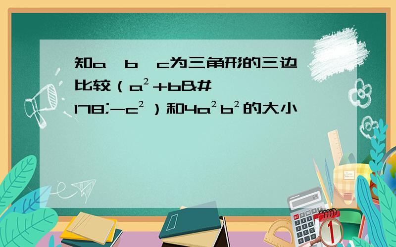 知a,b,c为三角形的三边,比较（a²+b²-c²）和4a²b²的大小