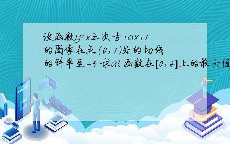 设函数y=x三次方+ax+1的图像在点（0,1）处的切线的斜率是-3 求a?函数在[0,2]上的最大值和最小值