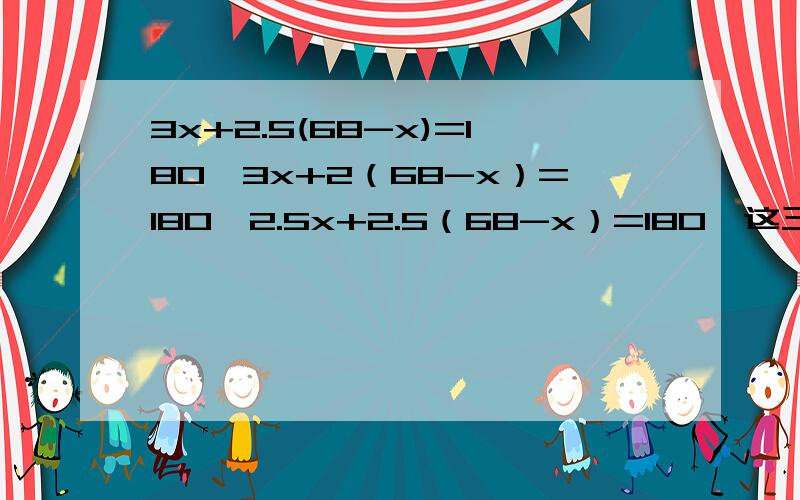 3x+2.5(68-x)=180,3x+2（68-x）=180,2.5x+2.5（68-x）=180,这三道方程怎么解