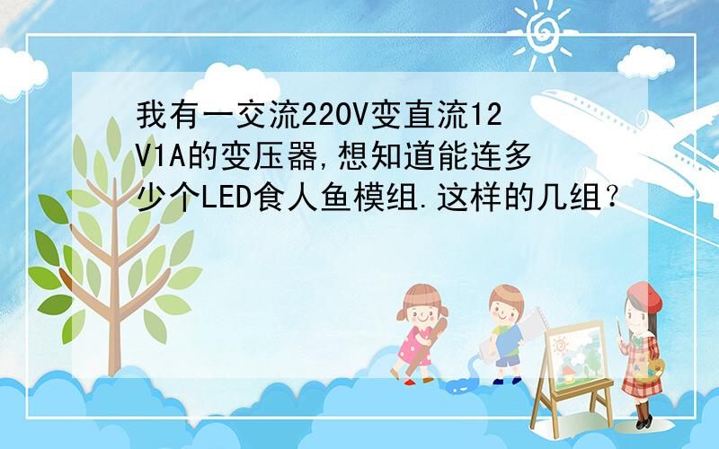 我有一交流220V变直流12V1A的变压器,想知道能连多少个LED食人鱼模组.这样的几组？