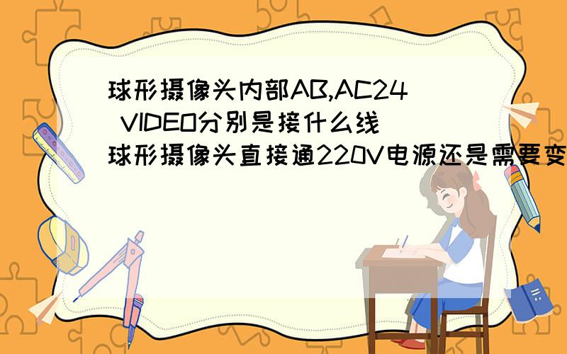 球形摄像头内部AB,AC24 VIDEO分别是接什么线 球形摄像头直接通220V电源还是需要变压器球形摄像头内部AB,AC24 VIDEO分别是接什么线 球形摄像头需要像普通摄像头那样需要12V2A的电源适配器么还是