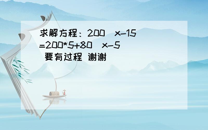 求解方程：200（x-15）=200*5+80（x-5） 要有过程 谢谢