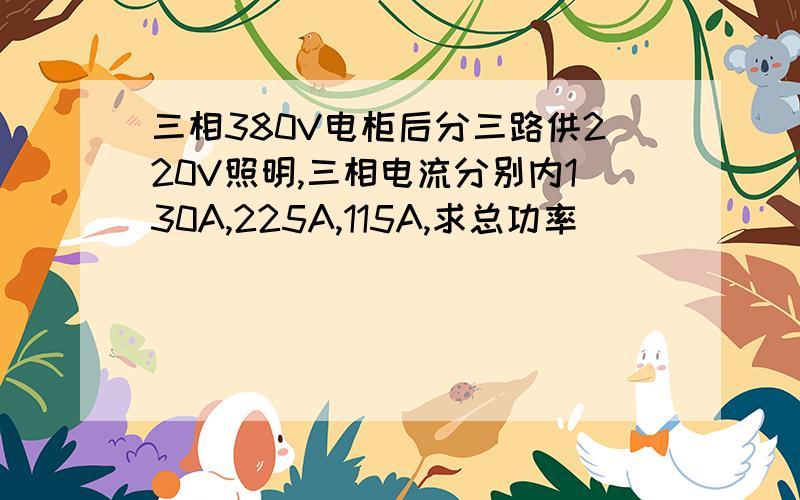 三相380V电柜后分三路供220V照明,三相电流分别内130A,225A,115A,求总功率