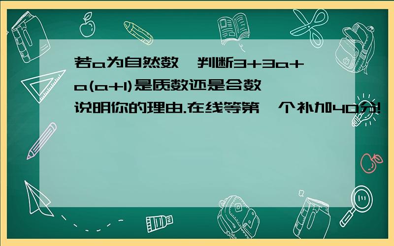 若a为自然数,判断3+3a+a(a+1)是质数还是合数,说明你的理由.在线等第一个补加40分!