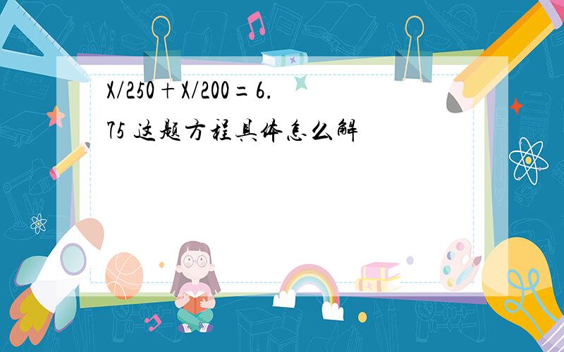 X/250+X/200=6.75 这题方程具体怎么解