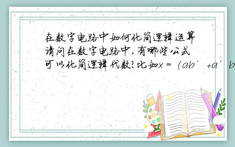 在数字电路中如何化简逻辑运算请问在数字电路中,有哪些公式可以化简逻辑代数?比如x = (ab’+a’b)cd + a(cd’)’ + b’cd这个表达式要如何化简?