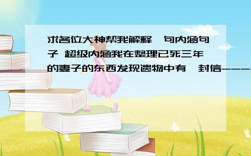 求各位大神帮我解释一句内涵句子 超级内涵我在整理已死三年的妻子的东西发现遗物中有一封信----或许更像未投出的信:　　　　You can let me do anything, 　　　　　　　but you just let me hate you.