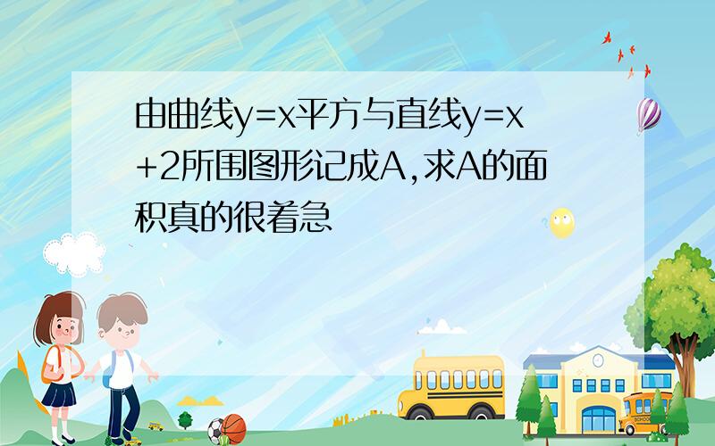 由曲线y=x平方与直线y=x+2所围图形记成A,求A的面积真的很着急