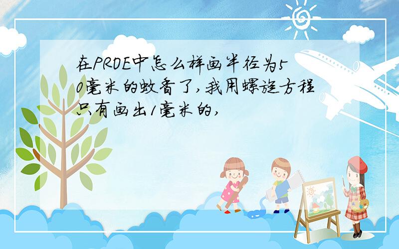 在PROE中怎么样画半径为50毫米的蚊香了,我用螺旋方程只有画出1毫米的,