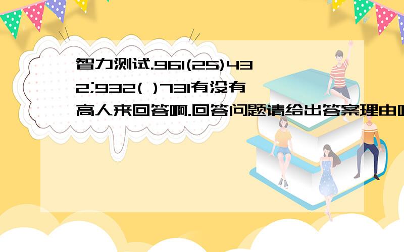 智力测试.961(25)432;932( )731有没有高人来回答啊.回答问题请给出答案理由哈.