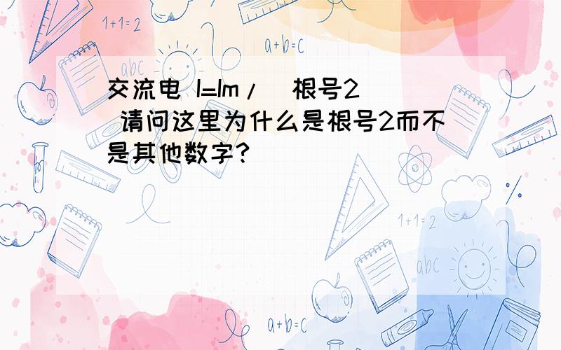 交流电 I=Im/(根号2) 请问这里为什么是根号2而不是其他数字?